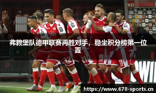 弗赖堡队德甲联赛再胜对手，稳坐积分榜第一位置