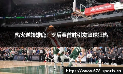 热火逆转雄鹿，季后赛首胜引发篮球狂热